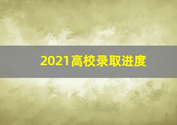 2021高校录取进度