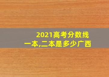 2021高考分数线一本,二本是多少广西