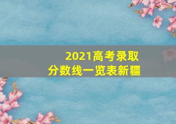 2021高考录取分数线一览表新疆