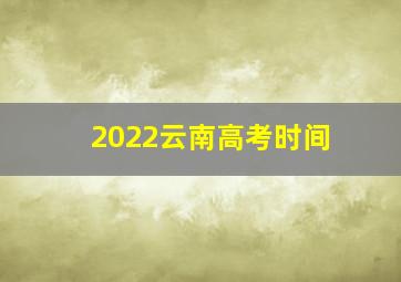 2022云南高考时间