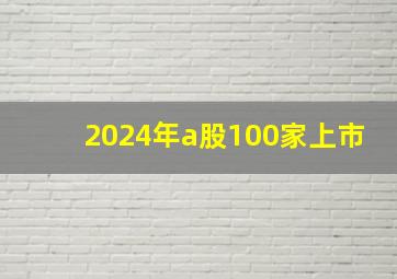 2024年a股100家上市