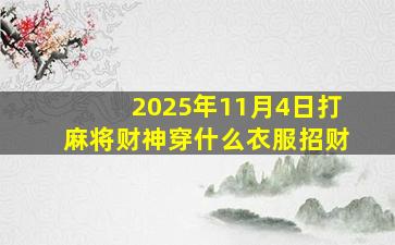 2025年11月4日打麻将财神穿什么衣服招财