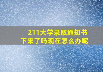 211大学录取通知书下来了吗现在怎么办呢