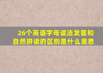 26个英语字母读法发音和自然拼读的区别是什么意思