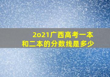 2o21广西高考一本和二本的分数线是多少