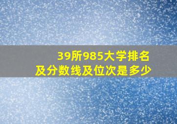 39所985大学排名及分数线及位次是多少