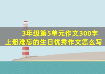 3年级第5单元作文300字上册难忘的生日优秀作文怎么写