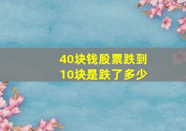 40块钱股票跌到10块是跌了多少