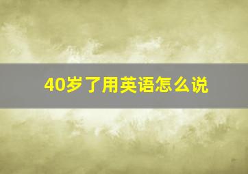 40岁了用英语怎么说