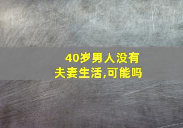 40岁男人没有夫妻生活,可能吗