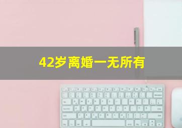 42岁离婚一无所有