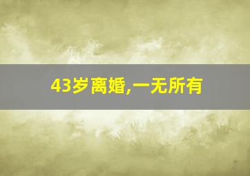 43岁离婚,一无所有