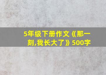 5年级下册作文《那一刻,我长大了》500字