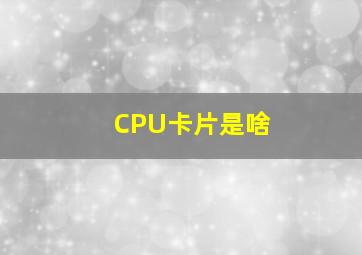 CPU卡片是啥