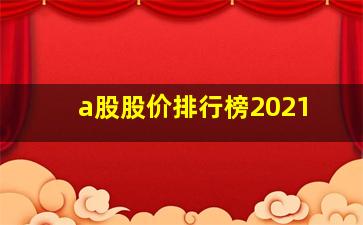 a股股价排行榜2021