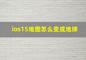 ios15地图怎么变成地球