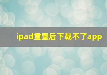 ipad重置后下载不了app