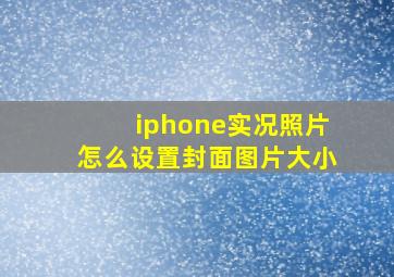 iphone实况照片怎么设置封面图片大小