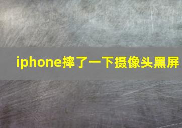 iphone摔了一下摄像头黑屏