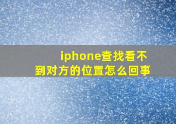 iphone查找看不到对方的位置怎么回事