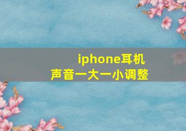 iphone耳机声音一大一小调整