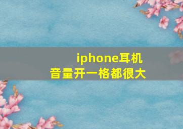 iphone耳机音量开一格都很大