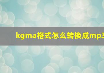 kgma格式怎么转换成mp3