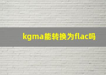 kgma能转换为flac吗