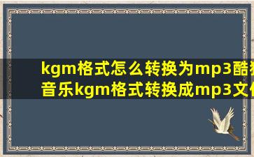 kgm格式怎么转换为mp3酷狗音乐kgm格式转换成mp3文件