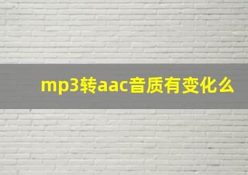 mp3转aac音质有变化么