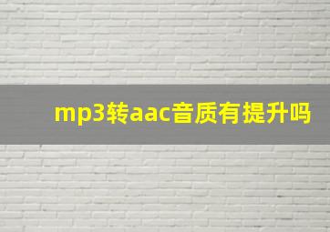 mp3转aac音质有提升吗