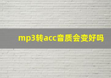 mp3转acc音质会变好吗