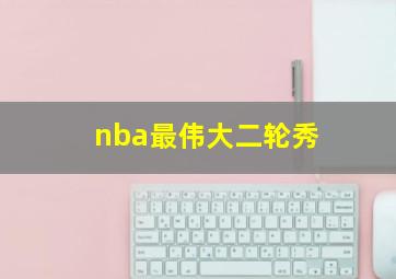 nba最伟大二轮秀