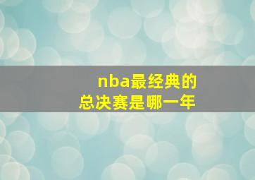 nba最经典的总决赛是哪一年