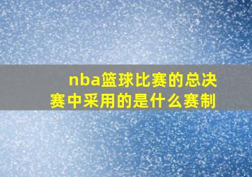 nba篮球比赛的总决赛中采用的是什么赛制