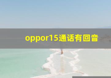 oppor15通话有回音