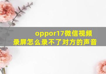 oppor17微信视频录屏怎么录不了对方的声音