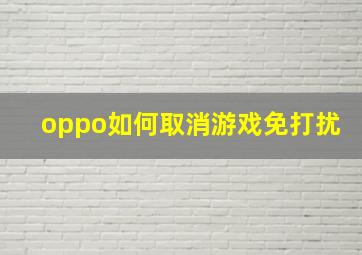 oppo如何取消游戏免打扰