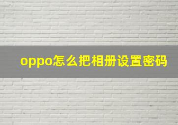 oppo怎么把相册设置密码