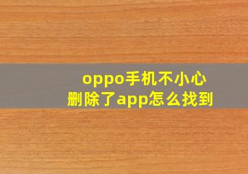 oppo手机不小心删除了app怎么找到