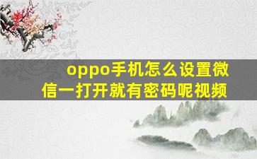 oppo手机怎么设置微信一打开就有密码呢视频