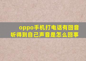 oppo手机打电话有回音听得到自己声音是怎么回事