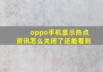 oppo手机显示热点资讯怎么关闭了还能看到