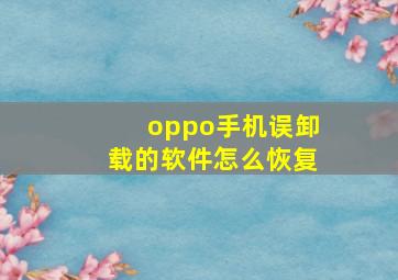 oppo手机误卸载的软件怎么恢复