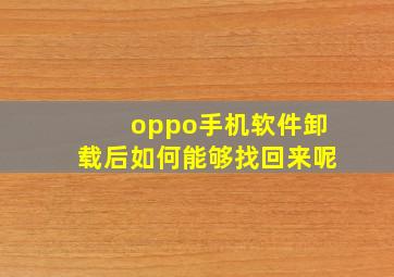 oppo手机软件卸载后如何能够找回来呢