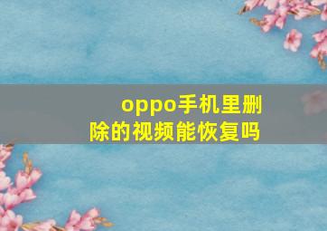 oppo手机里删除的视频能恢复吗