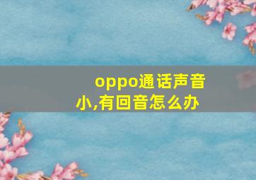 oppo通话声音小,有回音怎么办