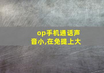 op手机通话声音小,在免提上大