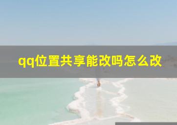 qq位置共享能改吗怎么改