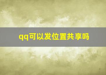 qq可以发位置共享吗